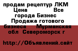 продам рецептур ЛКМ  › Цена ­ 130 000 - Все города Бизнес » Продажа готового бизнеса   . Мурманская обл.,Североморск г.